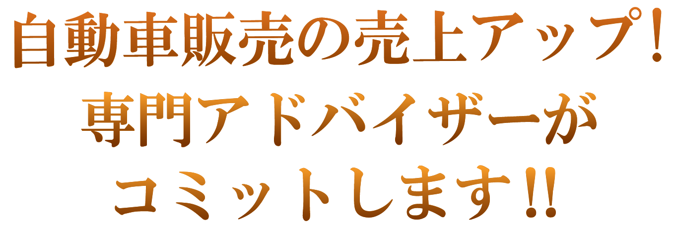 自動車販売の売上アップ!専門アドバイザーがコミットします‼コミットします‼